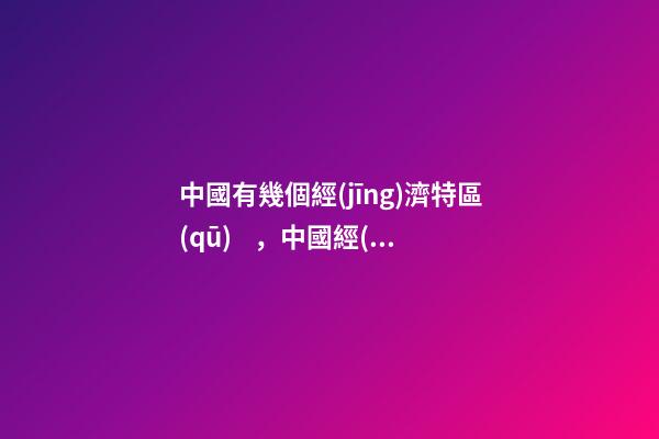 中國有幾個經(jīng)濟特區(qū)，中國經(jīng)濟實力最強的100座城市7座城市超2萬億-第1張-觀點-玄機派
